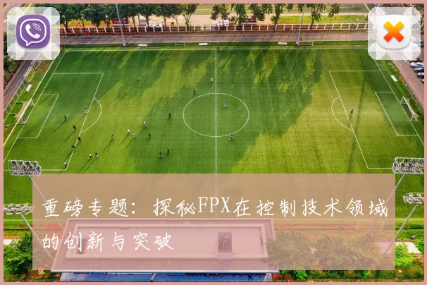 重磅专题：探秘FPX在控制技术领域的创新与突破