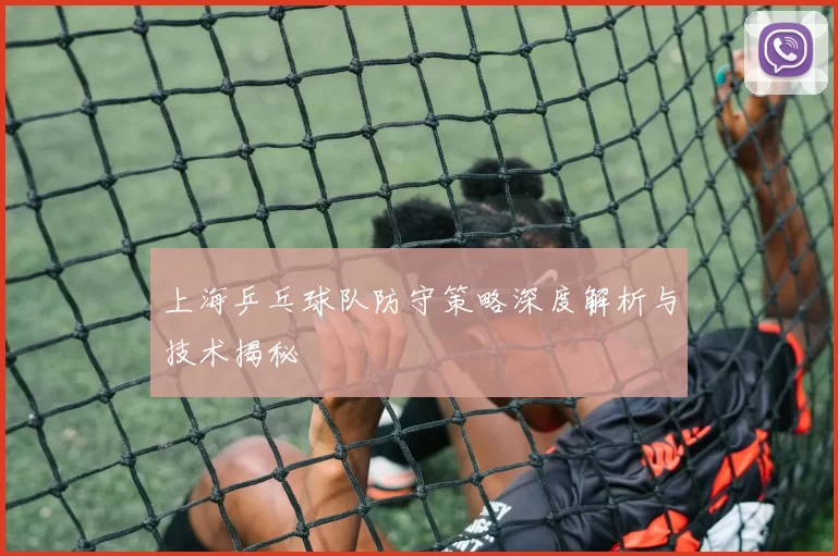 上海乒乓球队防守策略深度解析与技术揭秘