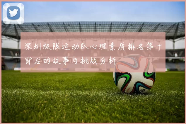 深圳极限运动队心理素质排名第十背后的故事与挑战分析