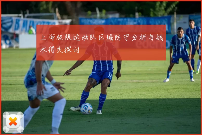 上海极限运动队区域防守分析与战术得失探讨